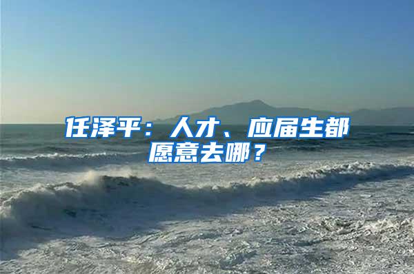 任泽平：人才、应届生都愿意去哪？