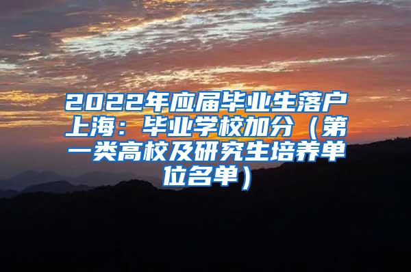 2022年应届毕业生落户上海：毕业学校加分（第一类高校及研究生培养单位名单）
