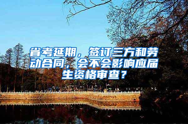 省考延期，签订三方和劳动合同，会不会影响应届生资格审查？