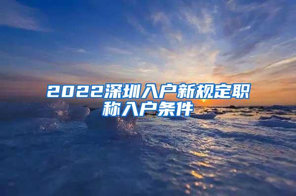 2022深圳入户新规定职称入户条件