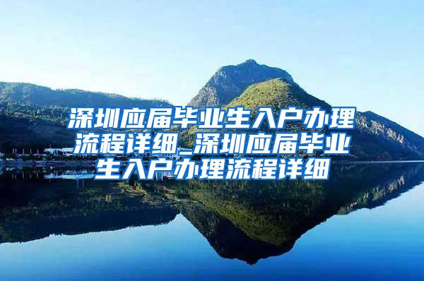 深圳应届毕业生入户办理流程详细_深圳应届毕业生入户办理流程详细