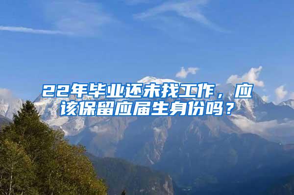 22年毕业还未找工作，应该保留应届生身份吗？