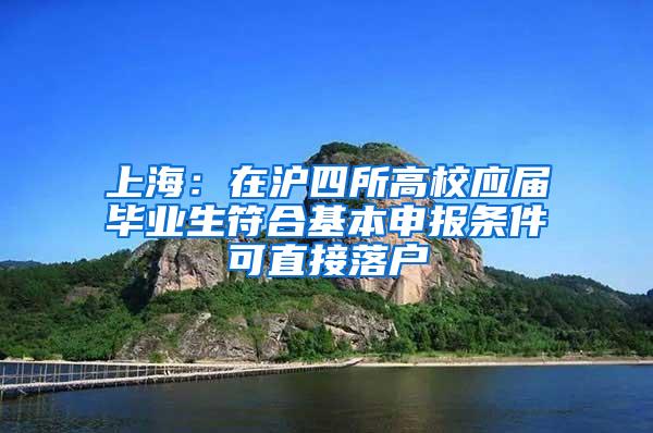 上海：在沪四所高校应届毕业生符合基本申报条件可直接落户