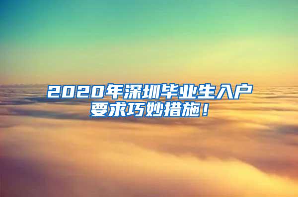 2020年深圳毕业生入户要求巧妙措施！