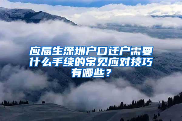 应届生深圳户口迁户需要什么手续的常见应对技巧有哪些？