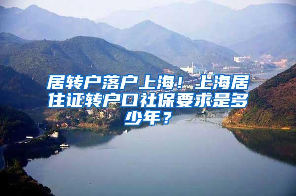 居转户落户上海！上海居住证转户口社保要求是多少年？