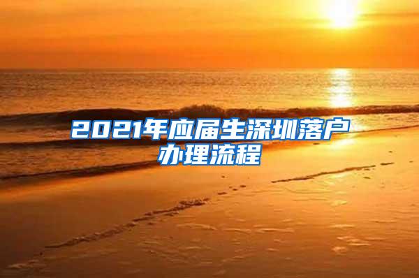 2021年应届生深圳落户办理流程