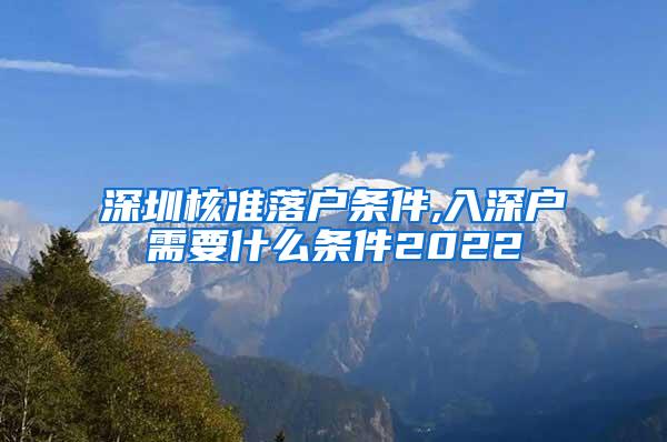 深圳核准落户条件,入深户需要什么条件2022