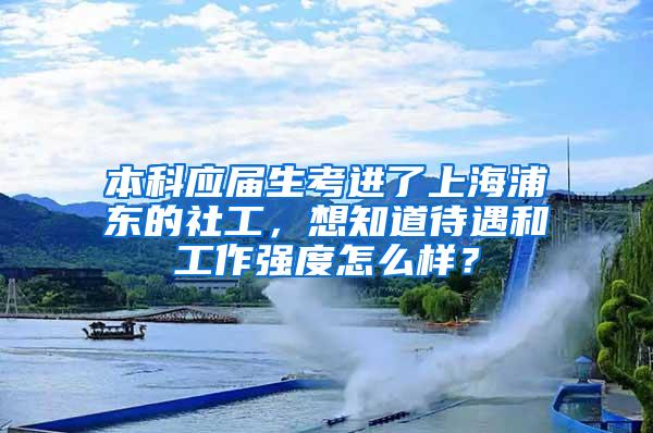 本科应届生考进了上海浦东的社工，想知道待遇和工作强度怎么样？