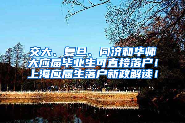 交大、复旦、同济和华师大应届毕业生可直接落户！上海应届生落户新政解读！