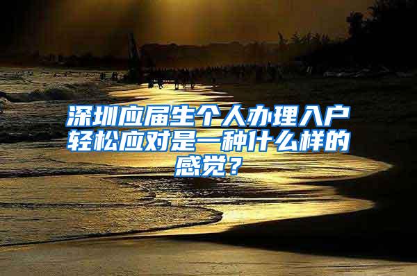 深圳应届生个人办理入户轻松应对是一种什么样的感觉？