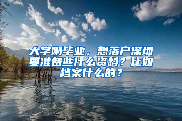 大学刚毕业，想落户深圳要准备些什么资料？比如档案什么的？