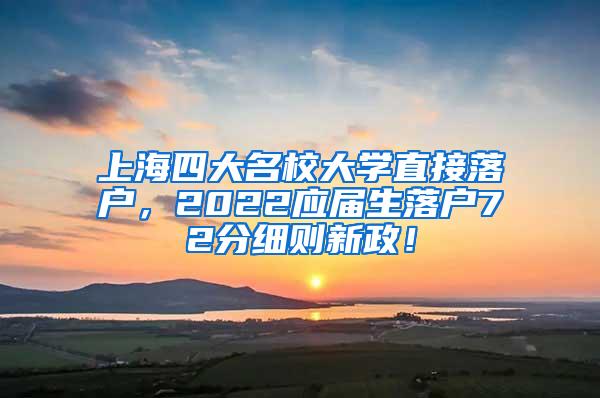 上海四大名校大学直接落户，2022应届生落户72分细则新政！