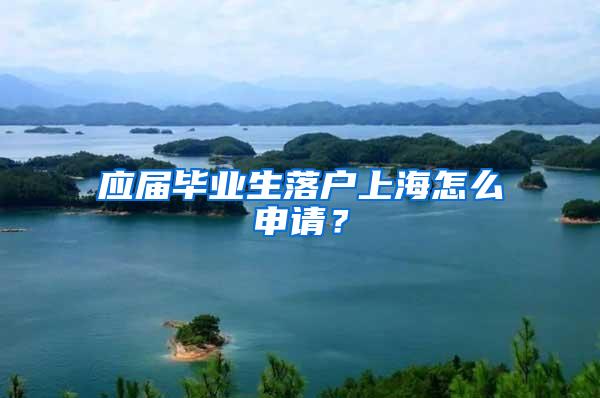 应届毕业生落户上海怎么申请？