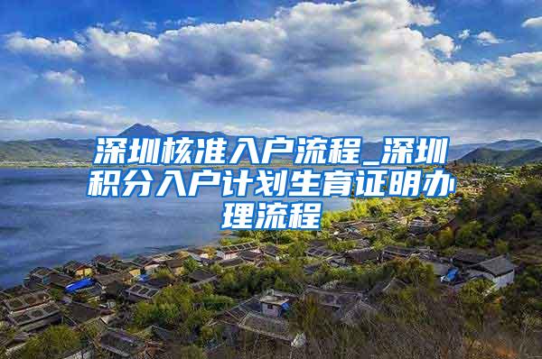 深圳核准入户流程_深圳积分入户计划生育证明办理流程