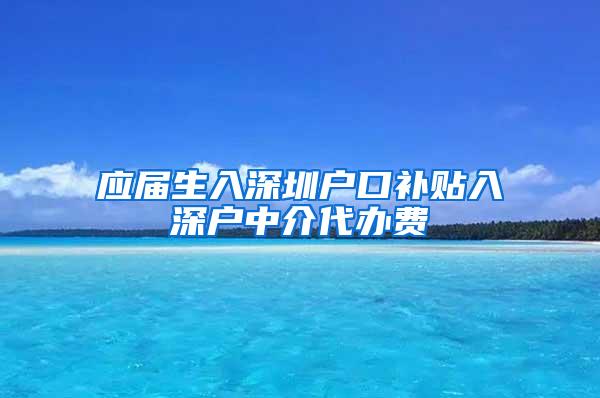 应届生入深圳户口补贴入深户中介代办费