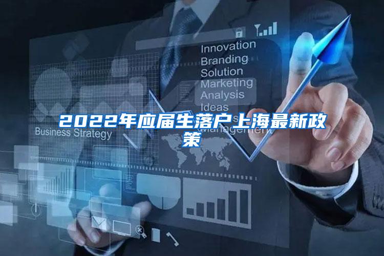 2022年应届生落户上海最新政策