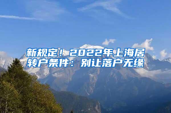 新规定！2022年上海居转户条件：别让落户无缘