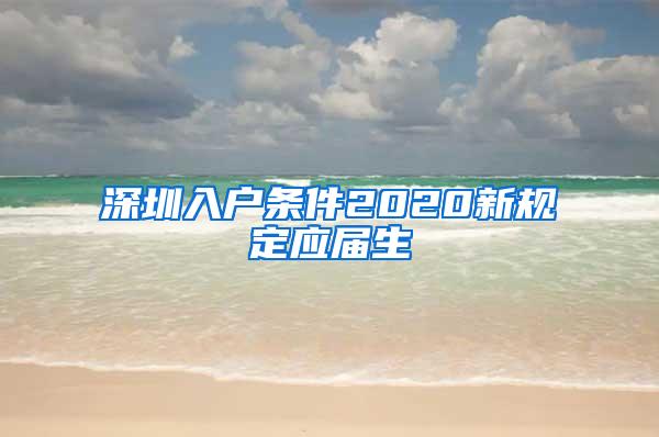 深圳入户条件2020新规定应届生