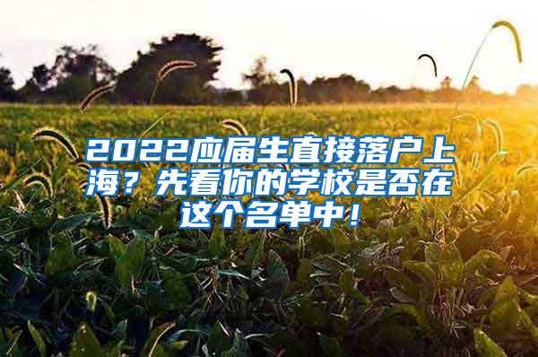 2022应届生直接落户上海？先看你的学校是否在这个名单中！