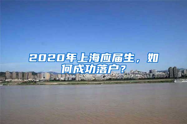 2020年上海应届生，如何成功落户？