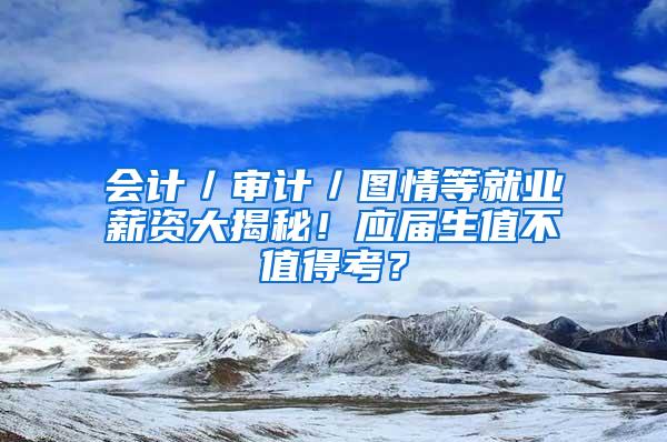 会计／审计／图情等就业薪资大揭秘！应届生值不值得考？