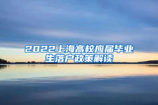 2022上海高校应届毕业生落户政策解读