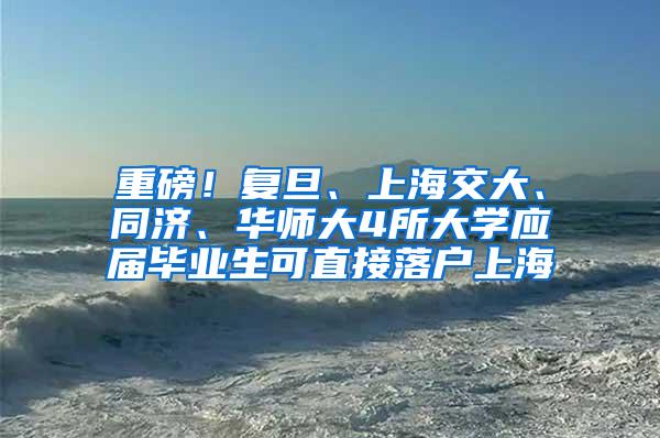 重磅！复旦、上海交大、同济、华师大4所大学应届毕业生可直接落户上海