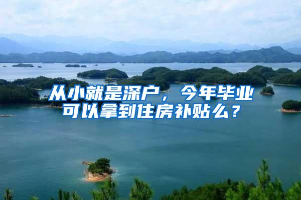 从小就是深户，今年毕业可以拿到住房补贴么？