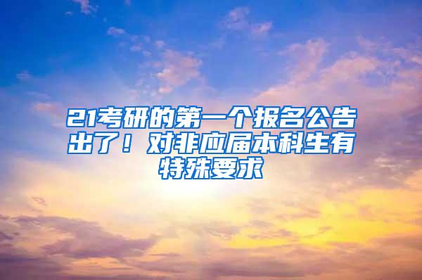 21考研的第一个报名公告出了！对非应届本科生有特殊要求