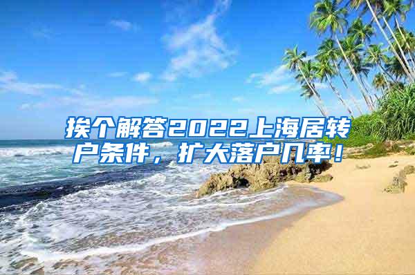 挨个解答2022上海居转户条件，扩大落户几率！