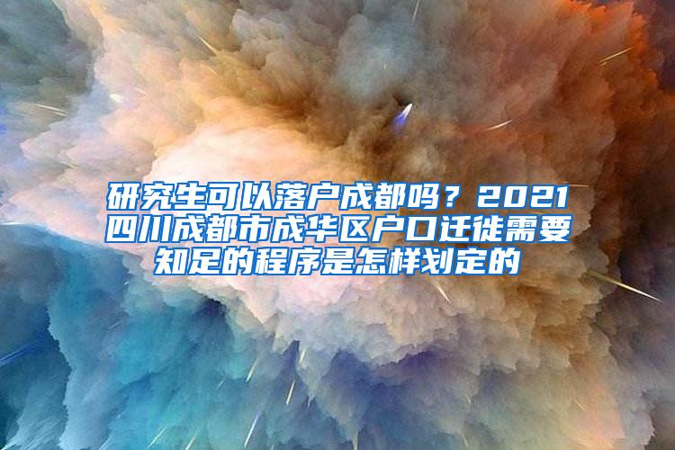 研究生可以落户成都吗？2021四川成都市成华区户口迁徙需要知足的程序是怎样划定的