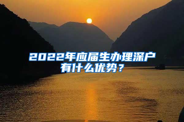 2022年应届生办理深户有什么优势？