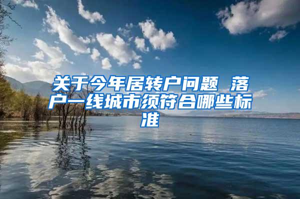 关于今年居转户问题 落户一线城市须符合哪些标准