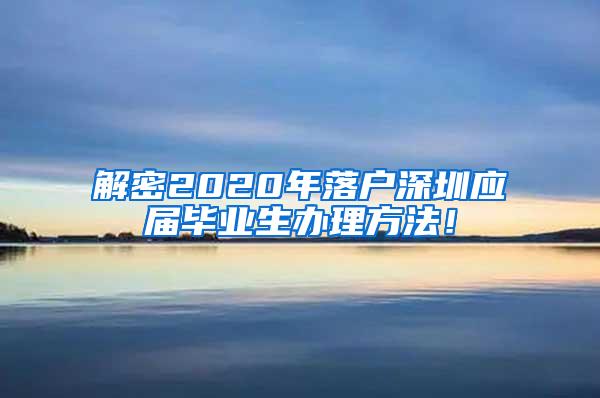 解密2020年落户深圳应届毕业生办理方法！