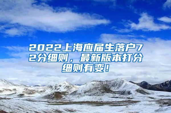 2022上海应届生落户72分细则，最新版本打分细则有变！