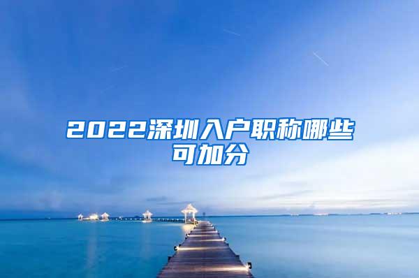 2022深圳入户职称哪些可加分