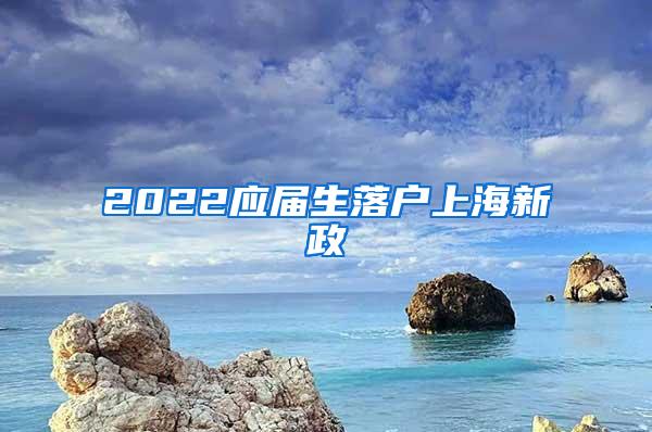 2022应届生落户上海新政