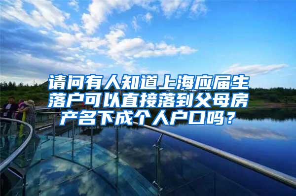 请问有人知道上海应届生落户可以直接落到父母房产名下成个人户口吗？