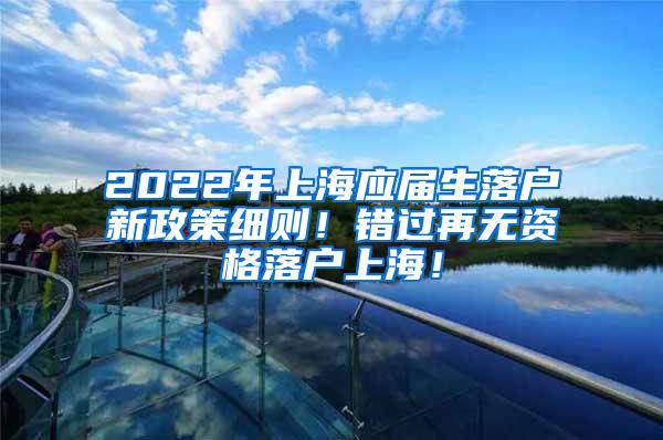 2022年上海应届生落户新政策细则！错过再无资格落户上海！