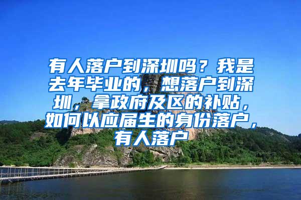 有人落户到深圳吗？我是去年毕业的，想落户到深圳，拿政府及区的补贴，如何以应届生的身份落户，有人落户