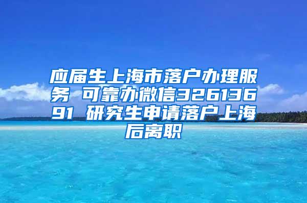 应届生上海市落户办理服务 可靠办微信32613691 研究生申请落户上海后离职