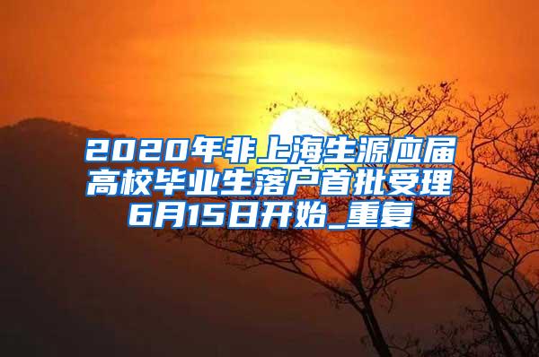 2020年非上海生源应届高校毕业生落户首批受理6月15日开始_重复