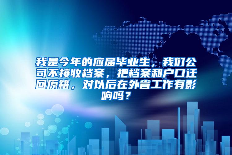 我是今年的应届毕业生，我们公司不接收档案，把档案和户口迁回原籍，对以后在外省工作有影响吗？