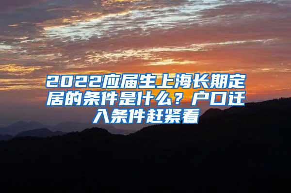 2022应届生上海长期定居的条件是什么？户口迁入条件赶紧看