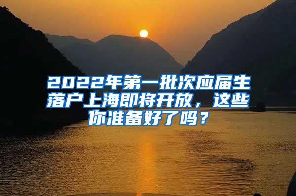 2022年第一批次应届生落户上海即将开放，这些你准备好了吗？