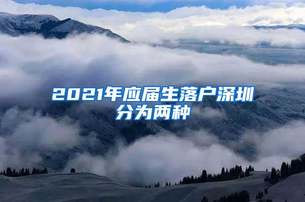 2021年应届生落户深圳分为两种