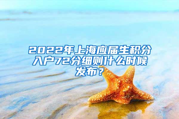 2022年上海应届生积分入户72分细则什么时候发布？