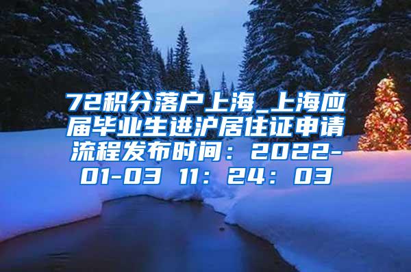 72积分落户上海_上海应届毕业生进沪居住证申请流程发布时间：2022-01-03 11：24：03