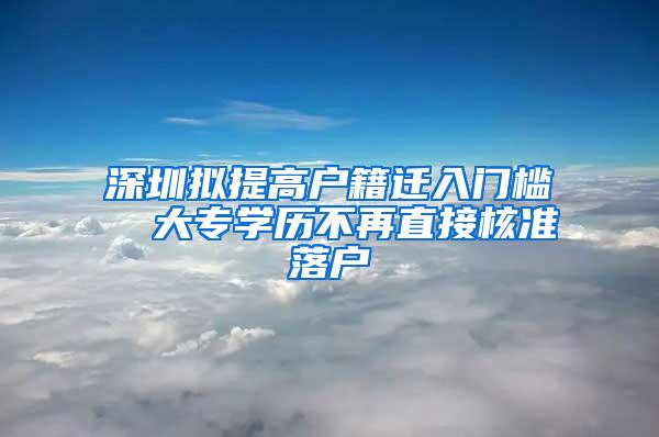 深圳拟提高户籍迁入门槛  大专学历不再直接核准落户